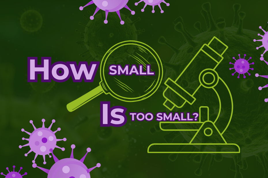 How small is too small is written in purple on a green background of a microscopic cell with a magnifying glass graphic and a microscope graphic in neon green. There are purple bacteria graphics floating around the edges.