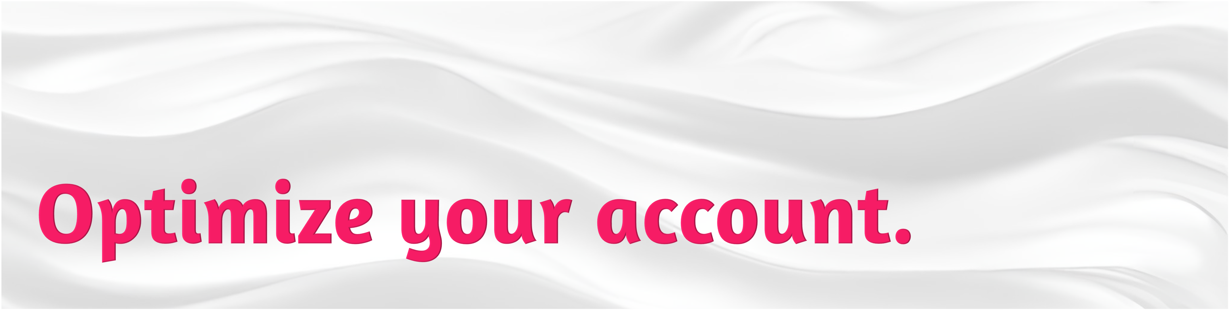 Optimize your account.